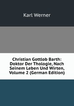 Christian Gottlob Barth: Doktor Der Thologie, Nach Seinem Leben Und Wirten, Volume 2 (German Edition)