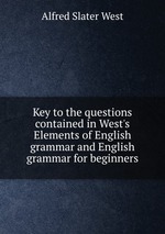 Key to the questions contained in West`s Elements of English grammar and English grammar for beginners