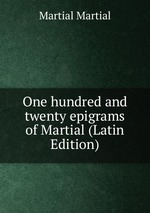One hundred and twenty epigrams of Martial (Latin Edition)