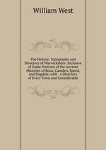 The History, Topography and Directory of Warwickshire: Inclusive of Some Portions of the Ancient Histories of Rous, Camden, Speed, and Dugdale, with . a Directory of Every Town and Considerable
