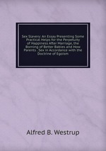 Sex Slavery: An Essay Presenting Some Practical Helps for the Perpetuity of Happiness After Marriage, the Borning of Better Babies and How Parents . Sex in Accordance with the Doctrine of Egoism