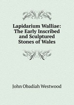 Lapidarium Walliae: The Early Inscribed and Sculptured Stones of Wales