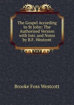 The Gospel According to St John: The Authorised Version with Intr. and Notes by B.F. Westcott