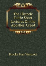 The Historic Faith: Short Lectures On the Apostles` Creed