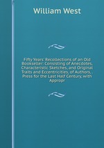 Fifty Years` Recollections of an Old Bookseller: Consisting of Anecdotes, Characteristic Sketches, and Original Traits and Eccentricities, of Authors, . Press for the Last Half Century, with Appropr