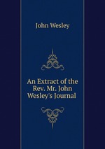 An Extract of the Rev. Mr. John Wesley`s Journal