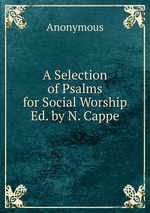A Selection of Psalms for Social Worship Ed. by N. Cappe