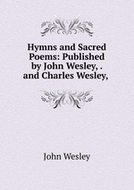 Hymns and Sacred Poems: Published by John Wesley, . and Charles Wesley,