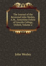 The Journal of the Reverend John Wesley, A.M., Sometime Fellow of Lincoln College, Oxford, Volume 2
