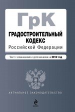 Градостроительный кодекс Российской Федерации : текст с изменениями и дополнениями на 2012 год