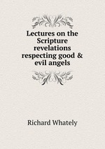 Lectures on the Scripture revelations respecting good & evil angels