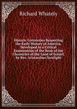 Historic Certainties Respecting the Early History of America, Developed in a Critical Examination of the Book of the Chronicles of the Land of Ecnarf, by Rev. Aristarchus Newlight