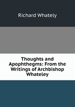 Thoughts and Apophthegms: From the Writings of Archbishop Whateley