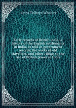 Early records of British India: a history of the English settlements in India, as told in government records, the works of old travellers, and other . down to the rise of British power in India