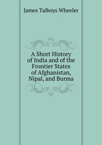 A Short History of India and of the Frontier States of Afghanistan, Nipal, and Burma