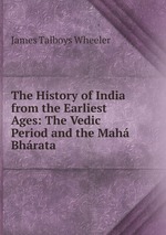 The History of India from the Earliest Ages: The Vedic Period and the Mah Bhrata