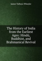 The History of India from the Earliest Ages: Hind, Buddhist, and Brahmanical Revival