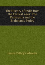 The History of India from the Earliest Ages: The Rmyana and the Brahmanic Period