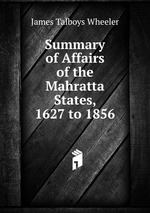 Summary of Affairs of the Mahratta States, 1627 to 1856