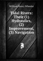 Tidal Rivers: Their (1) Hydraulics, (2) Improvement, (3) Navigation