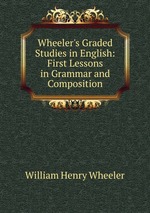 Wheeler`s Graded Studies in English: First Lessons in Grammar and Composition