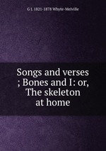 Songs and verses ; Bones and I: or, The skeleton at home