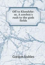 Off to Klondyke: or, A cowboy`s rush to the gods fields