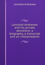 Lancelot Andrewes and his private devotions: a biography, a transcript and an interpretation