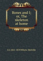 Bones and I; or, The skeleton at home