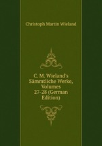C. M. Wieland`s Smmtliche Werke, Volumes 27-28 (German Edition)