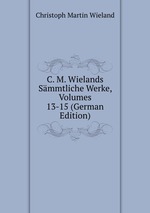 C. M. Wielands Smmtliche Werke, Volumes 13-15 (German Edition)