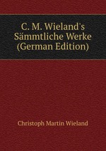 C. M. Wieland`s Smmtliche Werke (German Edition)