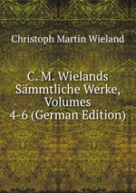 C. M. Wielands Smmtliche Werke, Volumes 4-6 (German Edition)