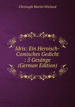 Idris: Ein Heroisch-Comisches Gedicht : 5 Gesnge (German Edition)