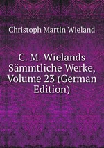C. M. Wielands Smmtliche Werke, Volume 23 (German Edition)