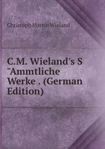 C.M. Wieland`s S"Ammtliche Werke . (German Edition)