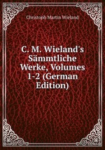 C. M. Wieland`s Smmtliche Werke, Volumes 1-2 (German Edition)