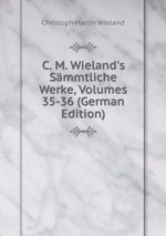 C. M. Wieland`s Smmtliche Werke, Volumes 35-36 (German Edition)
