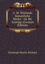 C. M. Wielands Smmtliche Werke: -24. Bd. Aristipp (German Edition)