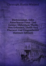 Dschinnistan, Oder Auserlesene Feen- Und Geister-Mhrchen, Theils Neu Erfunden, Theils Neu bersezt Und Umgearbeitet (German Edition)