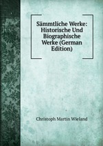 Smmtliche Werke: Historische Und Biographische Werke (German Edition)