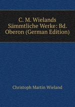 C. M. Wielands Smmtliche Werke: Bd. Oberon (German Edition)