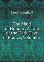 The Maid of Honour: A Tale of the Dark Days of France, Volume 2