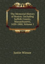 The Memorial History of Boston: Including Suffolk County, Massachusetts, 1630-1880, Volume 1