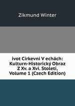 ivot Crkevn V echch: Kulturn-Historick Obraz Z Xv. a Xvi. Stolet, Volume 1 (Czech Edition)