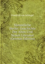 Smmtliche Werke: Geschichte Der Alten Und Neuen Literatur (German Edition)