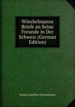 Winckelmanns Briefe an Seine Freunde in Der Schweiz (German Edition)