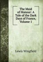 The Maid of Honour: A Tale of the Dark Days of France, Volume 1