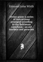 Divine grace: a series of instructions arranged according to the Baltimore catechism : an aid teachers and preacher