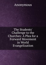 The Students` Challenge to the Churches: A Plea for a Forward Movement in World Evangelization